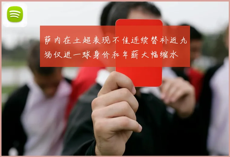萨内在土超表现不佳连续替补近九场仅进一球身价和年薪大幅缩水