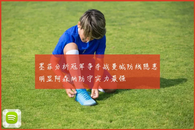 墨菲分析冠军争夺战曼城防线隐患明显阿森纳防守实力最强