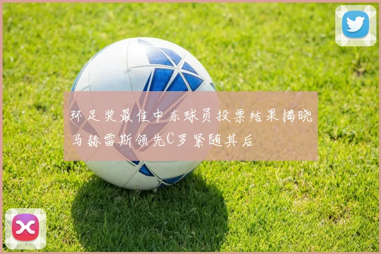 环足奖最佳中东球员投票结果揭晓马赫雷斯领先C罗紧随其后