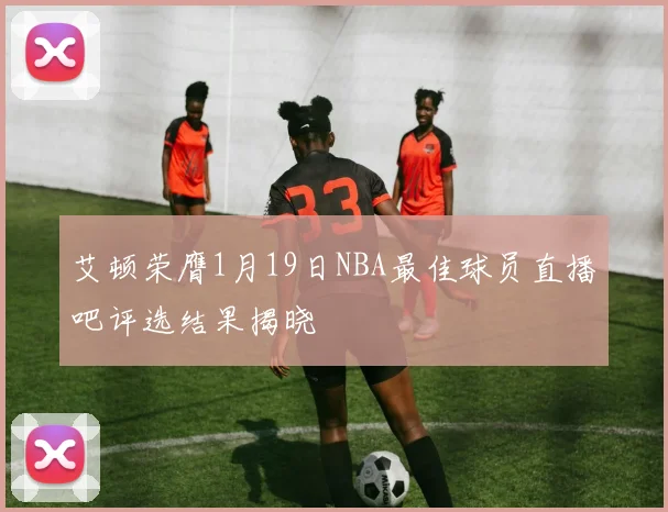 艾顿荣膺1月19日NBA最佳球员直播吧评选结果揭晓