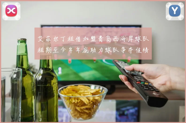 艾菲尔丁租借加盟青岛西海岸球队租期至今年年底助力球队争夺佳绩