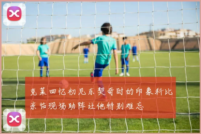 克莱回忆初见东契奇时的印象科比亲临现场助阵让他特别难忘