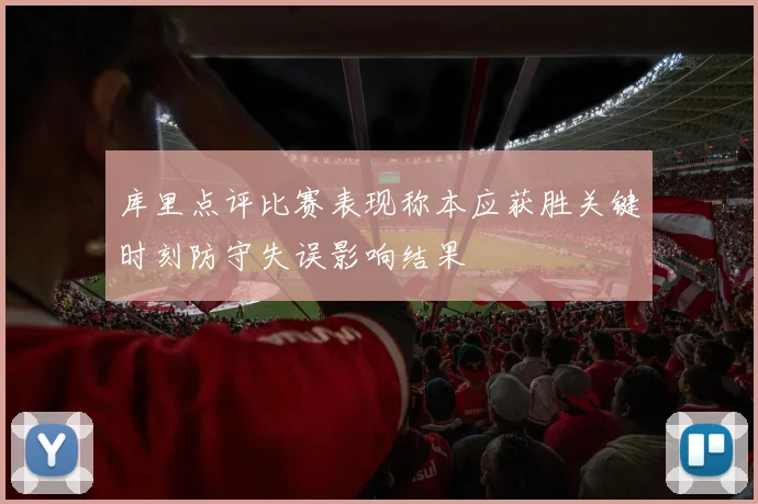 库里点评比赛表现称本应获胜关键时刻防守失误影响结果