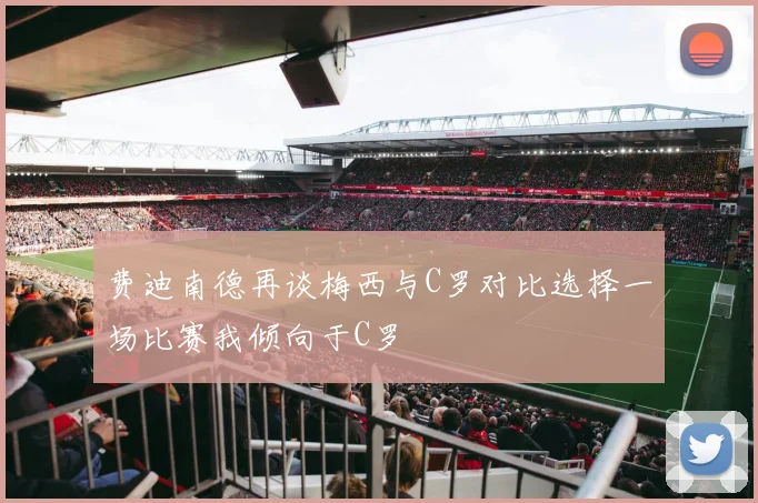 费迪南德再谈梅西与C罗对比选择一场比赛我倾向于C罗