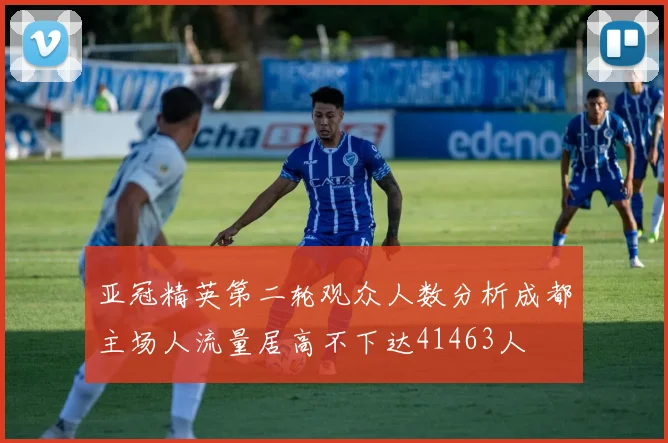 亚冠精英第二轮观众人数分析成都主场人流量居高不下达41463人